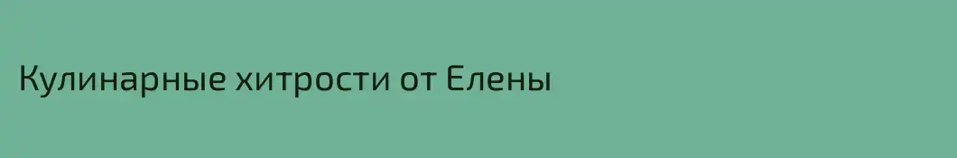Кулинарные хитрости от Елены